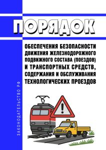 Порядок обеспечения безопасности движения железнодорожного подвижного состава (поездов) и транспортных средств, содержания и обслуживания технологических проездов 2026 год. Последняя редакция