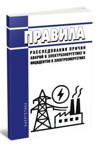 Правила расследования причин аварий в электроэнергетике и инцидентов в электроэнергетике 2026 год. Последняя редакция