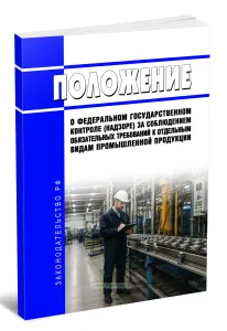 Положение о федеральном государственном контроле (надзоре) за соблюдением обязательных требований к отдельным видам промышленной продукции 2026 год. Последняя редакция