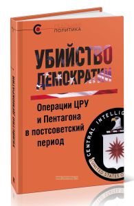 Убийство демократии. Операции ЦРУ и Пентагона в постсоветский период