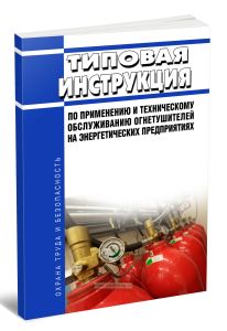 Типовая инструкция по применению и техническому обслуживанию огнетушителей на энергетических предприятиях
