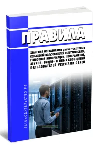 Правила хранения операторами связи текстовых сообщений пользователей услугами связи, голосовой информации, изображений, звуков, видео- и иных сообщений пользователей услугами связи 2026 год. Последняя редакция