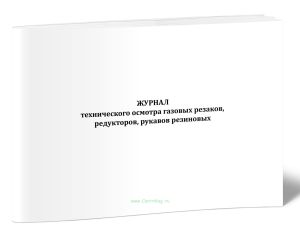 Журнал технического осмотра газовых резаков, редукторов, рукавов резиновых