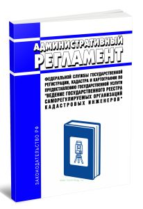 Административный регламент Федеральной службы государственной регистрации, кадастра и картографии по предоставлению государственной услуги Ведение государственного реестра саморегулируемых организаций кадастровых инженеров 2026 год. Последняя редакция