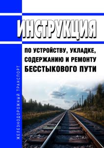 Инструкция по устройству, укладке, содержанию и ремонту бесстыкового пути 2025 год. Последняя редакция