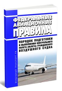 Федеральные авиационные правила Порядок подготовки и выполнения контрольного полета (облета) гражданского воздушного судна 2026 год. Последняя редакция