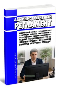 Административный регламент Федеральной службы государственной регистрации, кадастра и картографии по предоставлению государственной услуги Ведение государственного реестра саморегулируемых организаций операторов электронных площадок 2026 год. Последняя редакция