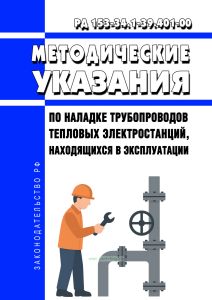 РД 153-34.1-39.401-00 Методические указания по наладке трубопроводов тепловых электростанций, находящихся в эксплуатации 2026 год. Последняя редакция