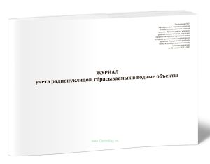 Журнал учета радионуклидов, сбрасываемых в водные объекты (НП-067-24, Приказ Ростехнадзора от 30.01.2025 N 31)