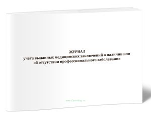 Журнал учета выданных медицинских заключений о наличии или об отсутствии профессионального заболевания
