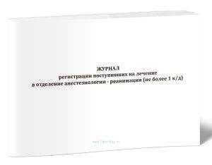 Журнал регистрации поступивших на лечение в отделение анестезиологии - реанимации (не более 1 кд)