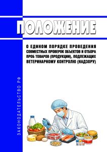 Положение о едином порядке проведения совместных проверок объектов и отбора проб товаров (продукции), подлежащих ветеринарному контролю (надзору) 2026 год. Последняя редакция