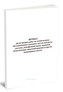 Журнал регистрации работ по техническому обслуживанию и ремонту систем контроля доступа, домофонной связи, охранной сигнализации, видеонаблюдения и др