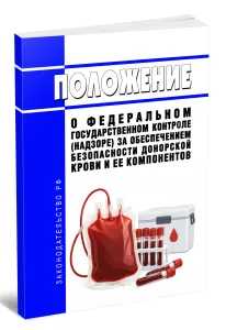 Положение о федеральном государственном контроле (надзоре) за обеспечением безопасности донорской крови и ее компонентов 2026 год. Последняя редакция