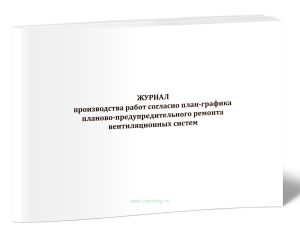 Журнал производства работ согласно план-графика планово-предупредительного ремонта вентиляционных систем