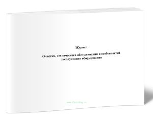 Журнал очистки, технического обслуживания и особенностей эксплуатации оборудования
