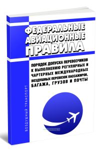 Федеральные авиационные правила Порядок допуска перевозчиков к выполнению регулярных и чартерных международных воздушных перевозок пассажиров, багажа, грузов и почты 2025 год. Последняя редакция