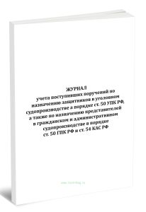 Журнал учета поступивших поручений по назначению защитников в уголовном судопроизводстве в порядке ст. 50 УПК РФ, а также по назначению представителей