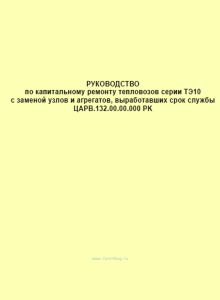 Руководство по капитальному ремонту тепловозов серии ТЭ10 с заменой узлов и агрегатов, выработавших срок службы ЦАРВ.132.00.00.000 PK