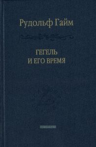 Гегель и его время. Лекции о первоначальном возникновении, развитии, сущности, и достоинстве философии Гегеля