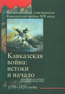 Кавказская война: истоки и начало. 1770-1820 годы. Серия: Воспоминания участников Кавказской войны XIX века
