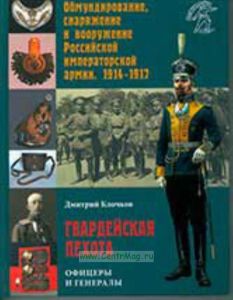 Гвардейская пехота. Офицеры и генералы. Обмундирование, снаряжение и вооружение Российской императорской армии 1914-1917 гг.