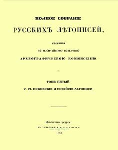 Полное собрание русских летописей, изданное по высочайшему повелению Археографическою комиссиею. Том пятый. V. VI. Псковские и Софийские летописи