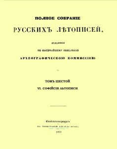 Полное собрание русских летописей, изданное по высочайшему повелению Археографическою комиссиею. Том шестой. VI. Софийские летописи