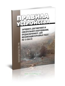 ПБ 13-564-03 Правила устройства зарядного, доставочного и смесительного оборудования, предназначенного для механизации взрывных работ