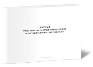 Журнал учёта проверки наличия, периодичности осмотра и состояния огнетушителей