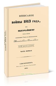 Описание войны 1813 года, по Высочайшему повелению, сочиненное Генерал-Лейтенантом Михайловским -Данилевским. Часть первая