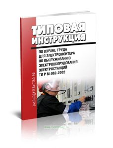 ТИ Р М-062-2002 Типовая инструкция по охране труда для электромонтера по обслуживанию электрооборудования электростанций 2025 год. Последняя редакция