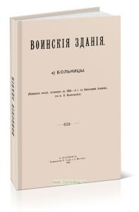 Воинские здания. Больницы (Конспект лекций, читанных в 1904-5 г. в Инженерной Академии, ген-м В.Ивановым)