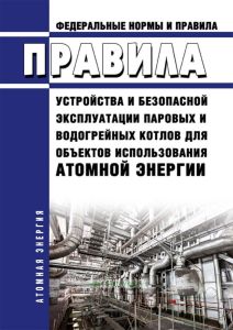 НП 046-18 Правила устройства и безопасной эксплуатации паровых и водогрейных котлов для объектов использования атомной энергии 2025 год. Последняя редакция