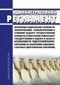 Административный регламент исполнения Федеральной службой по экологическому, технологическому и атомному надзору государственной функции по осуществлению федерального государственного надзора в области безопасности гидротехнических сооружений (за исключением судоходных и портовых гидротехнических сооружений)