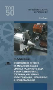 Изготовление деталей на металлорежущих станках различного вида и типа (сверлильных, токарных, фрезерных, копировальных, шпоночных и шлифовальных): учебник