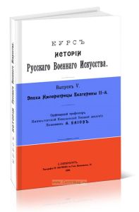 Курс истории Русского Военного Искусства. Выпуск V. Эпоха Императрицы Екатерины 2-й