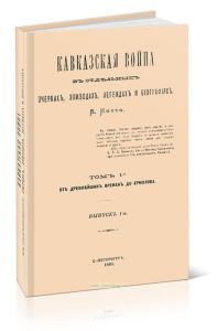 Кавказская война в отдельных очерках, эпизодах, легендах и биографиях. Том 1-й. От древнейших времен до Ермолова. Выпуск 1