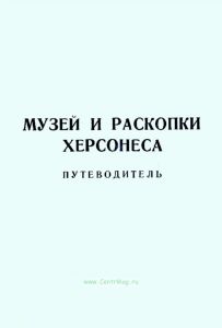 Музей и раскопки Херсонеса. Путеводитель