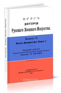 Курс истории Русского Военного Искусства. Выпуск VI. Эпоха Императора Павла I