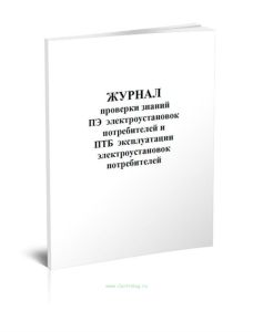 Журнал проверки знаний ПЭ электроустановок потребителей и ПТБ эксплуатации электроустановок потребителей