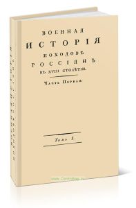 Военная история походов россиян в XVIII столетии. Часть первая. Том I