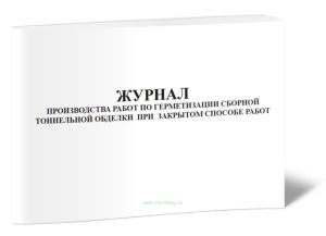 Журнал производства работ по герметизации сборной тоннельной обделки при закрытом способе работ