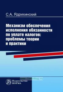 Механизм обеспечения исполнения обязанности по уплате налогов: проблемы теории и практики: монография
