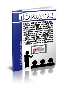 Порядок, виды, сроки обучения лиц, осуществляющих трудовую или служебную деятельность, по программам противопожарного инструктажа, требования к содерж