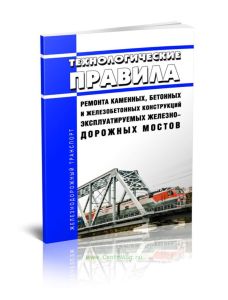 Технологические правила ремонта каменных, бетонных и железобетонных конструкций эксплуатируемых железнодорожных мостов(№649)