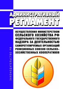 Административный регламент осуществления Министерством сельского хозяйства Российской Федерации федерального государственного надзора за деятельностью саморегулируемых организаций ревизионных союзов сельскохозяйственных кооперативов 2025 год. Последняя редакция
