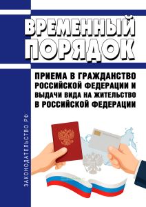 Временный порядок приема в гражданство Российской Федерации и выдачи вида на жительство в Российской Федерации 2025 год. Последняя редакция