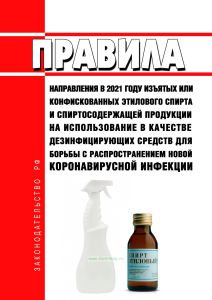Правила направления в 2021 году изъятых или конфискованных этилового спирта и спиртосодержащей продукции на использование в качестве дезинфицирующих средств для борьбы с распространением новой коронавирусной инфекции 2025 год. Последняя редакция