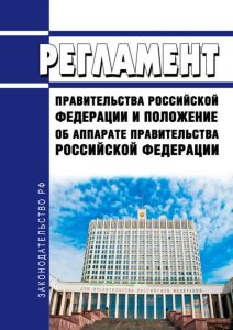 Регламент Правительства Российской Федерации и Положение об Аппарате Правительства Российской Федерации 2025 год. Последняя редакция